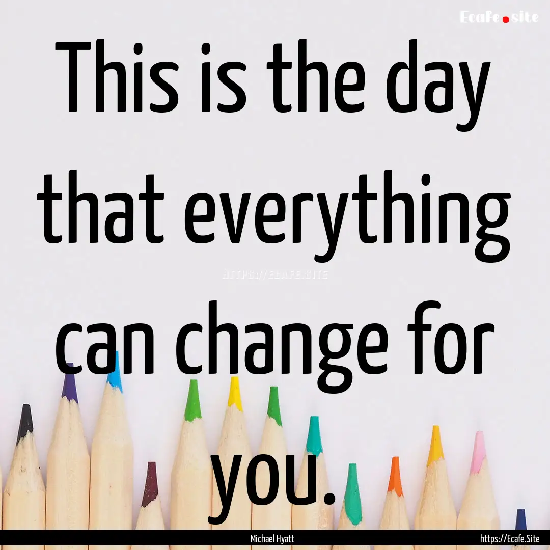 This is the day that everything can change.... : Quote by Michael Hyatt