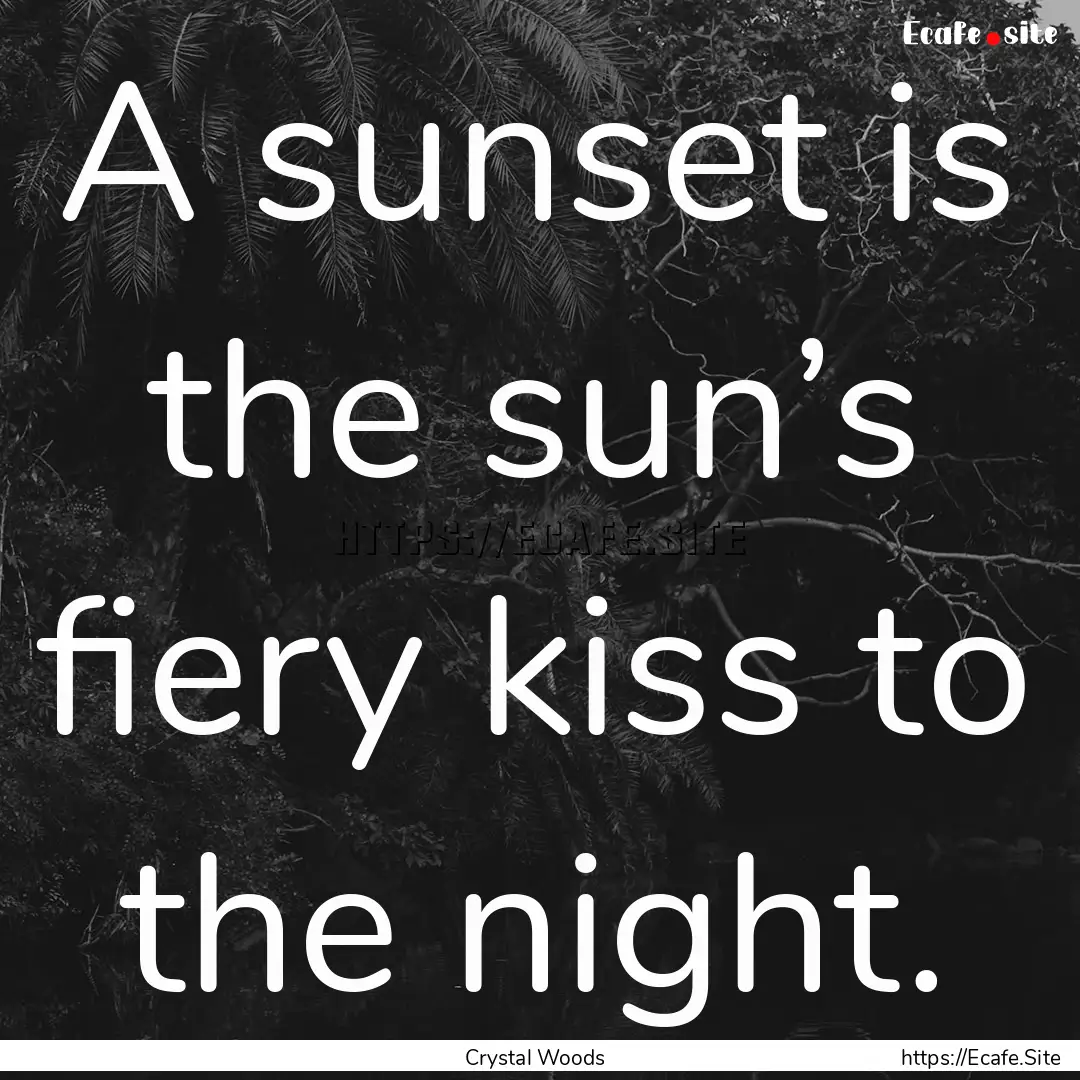 A sunset is the sun’s fiery kiss to the.... : Quote by Crystal Woods