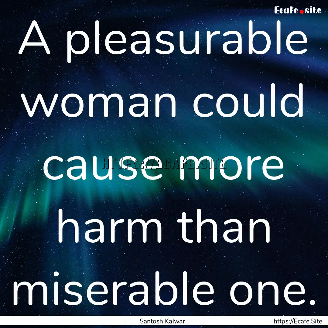 A pleasurable woman could cause more harm.... : Quote by Santosh Kalwar