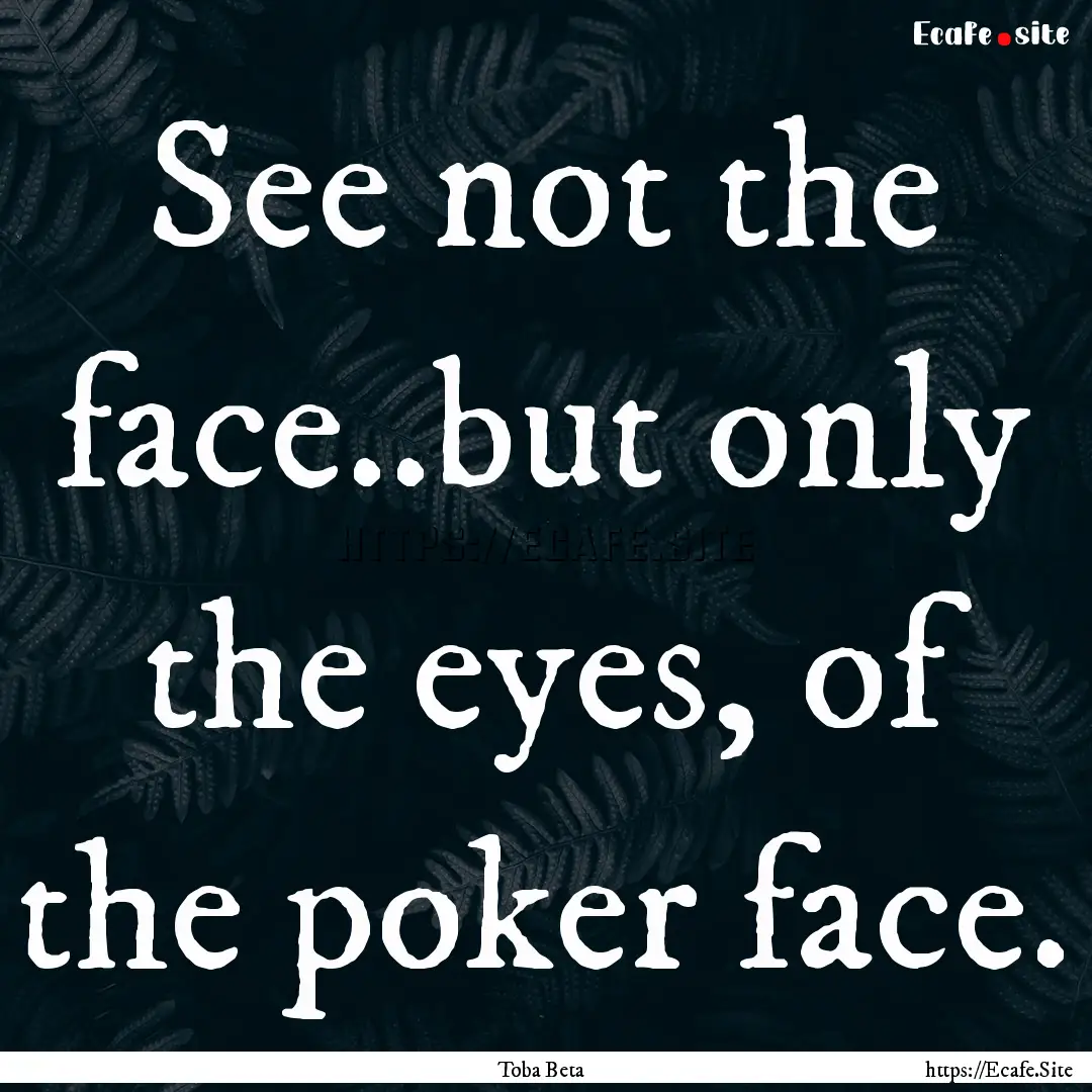 See not the face..but only the eyes, of the.... : Quote by Toba Beta