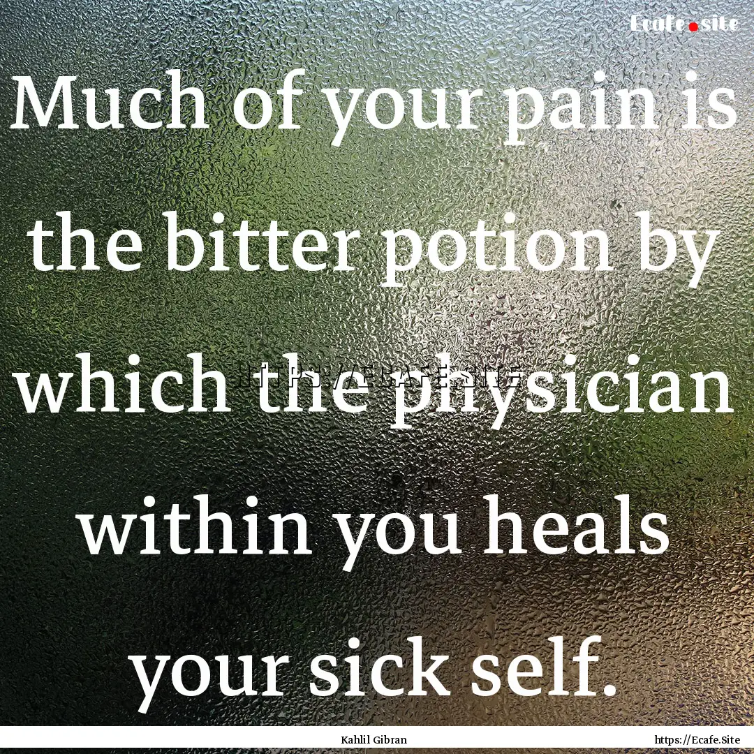 Much of your pain is the bitter potion by.... : Quote by Kahlil Gibran