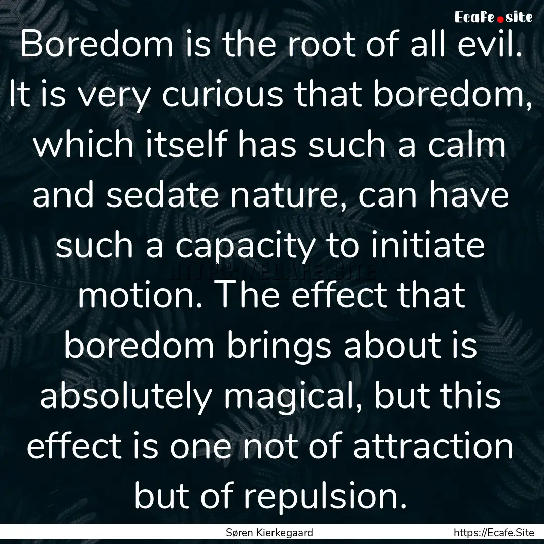 Boredom is the root of all evil. It is very.... : Quote by Søren Kierkegaard