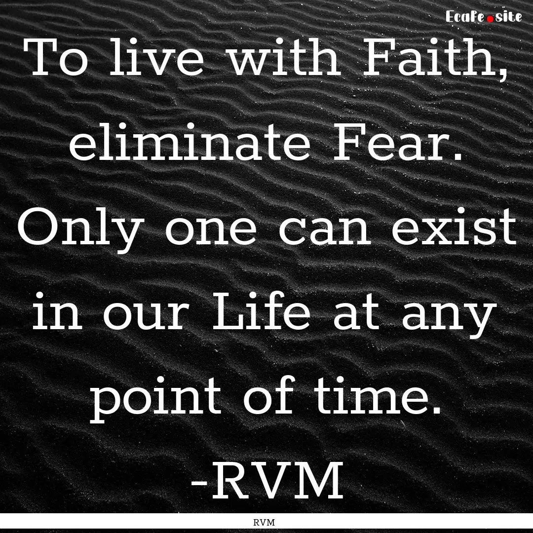 To live with Faith, eliminate Fear. Only.... : Quote by RVM