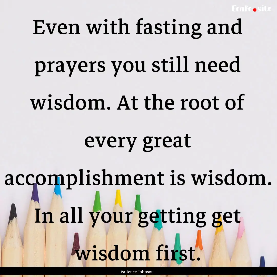 Even with fasting and prayers you still need.... : Quote by Patience Johnson