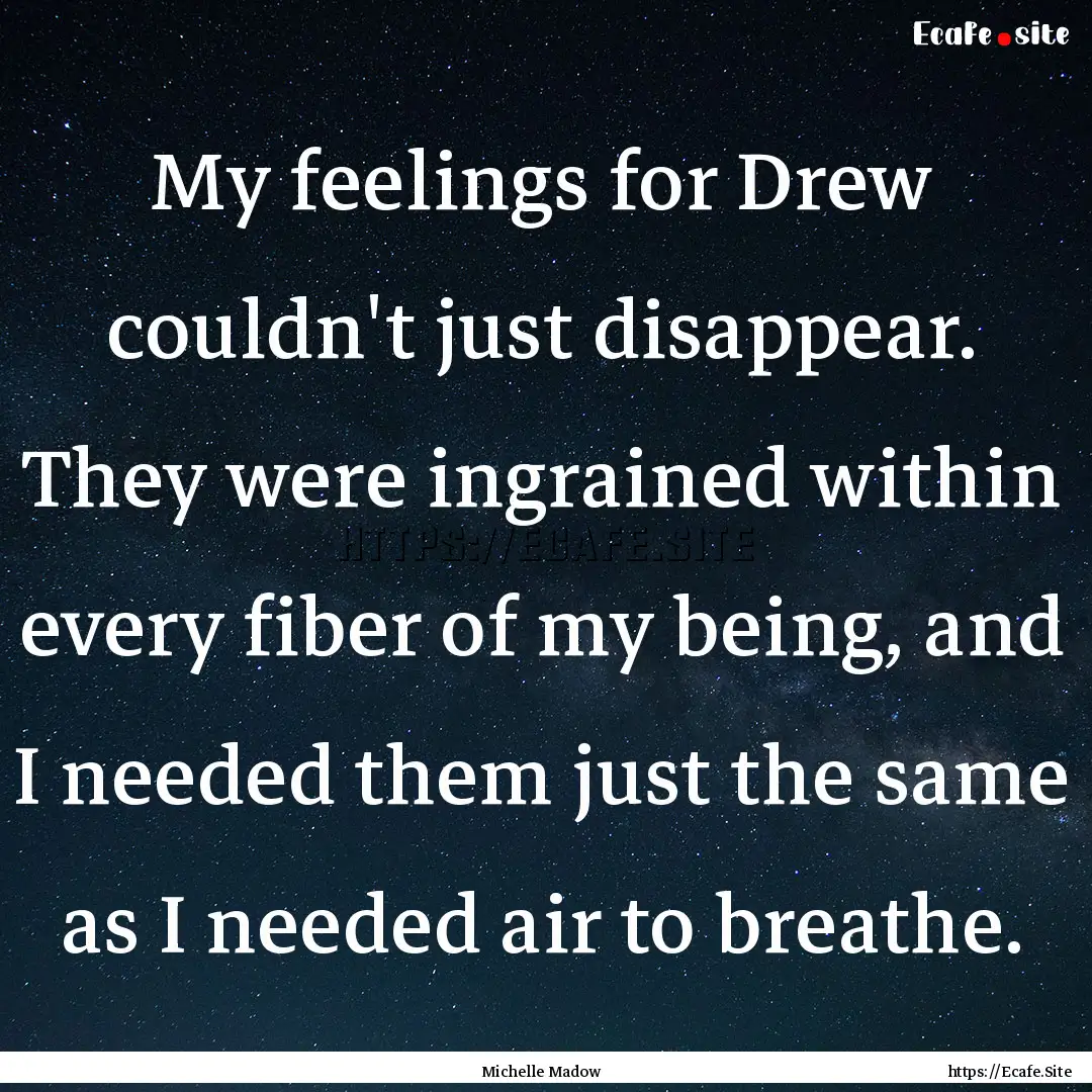 My feelings for Drew couldn't just disappear..... : Quote by Michelle Madow