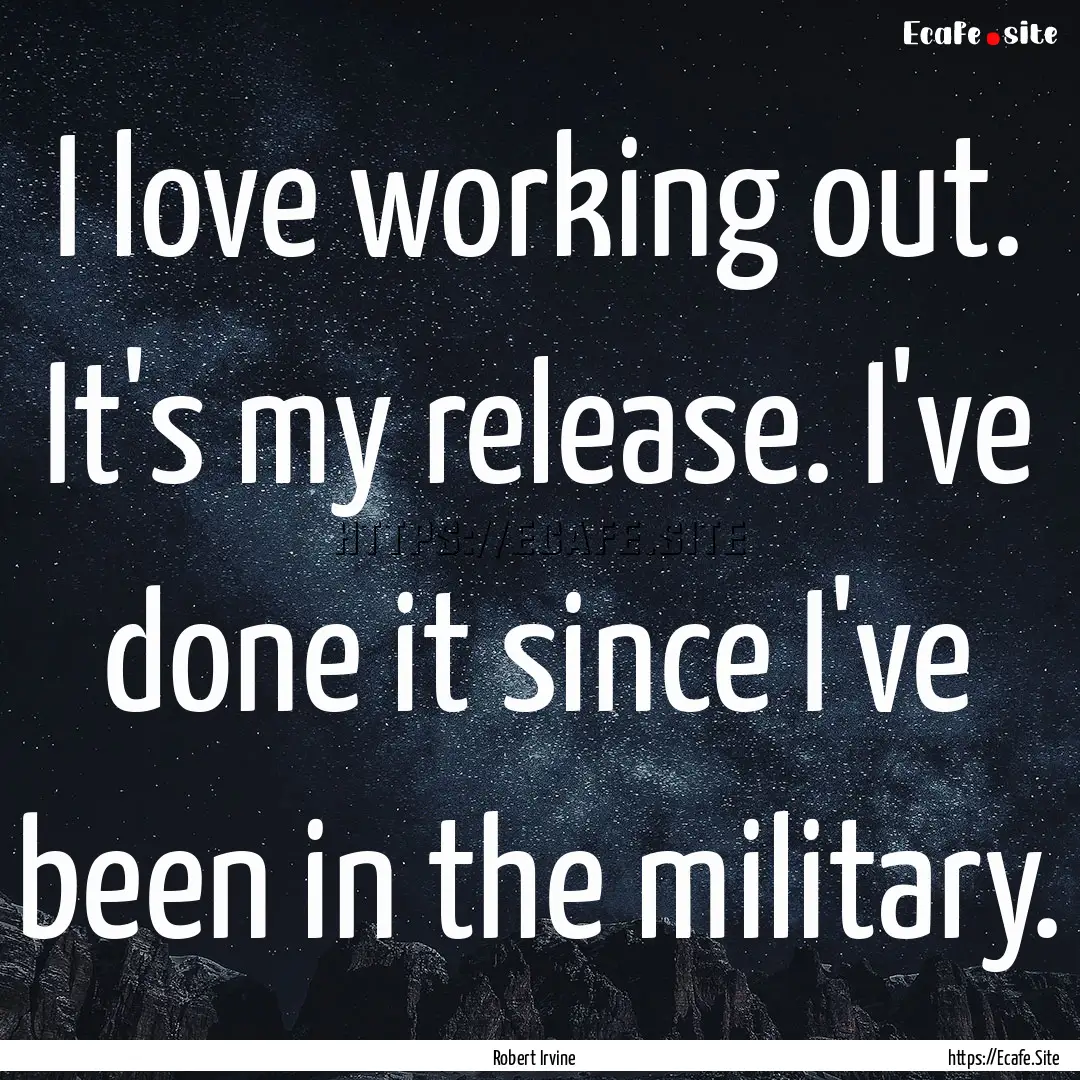 I love working out. It's my release. I've.... : Quote by Robert Irvine