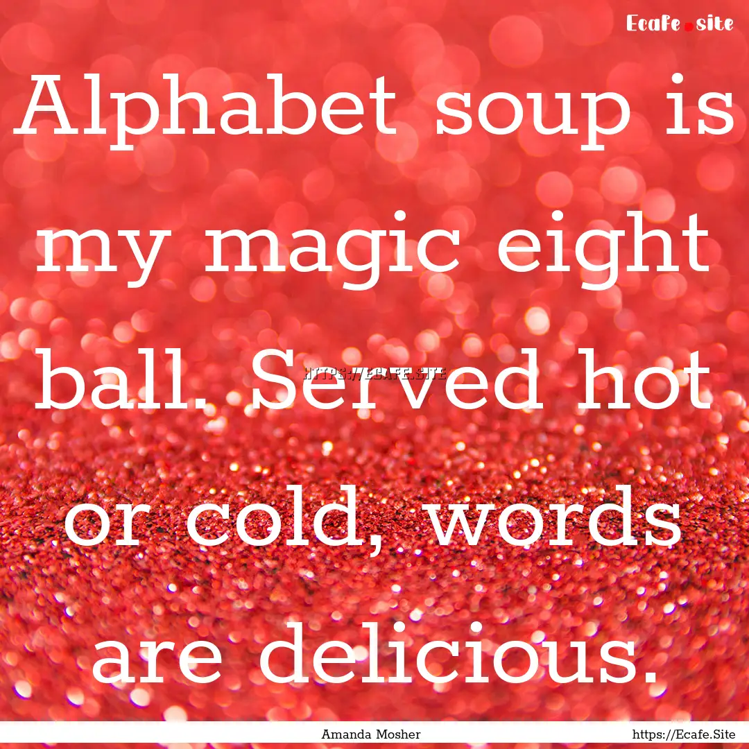 Alphabet soup is my magic eight ball. Served.... : Quote by Amanda Mosher