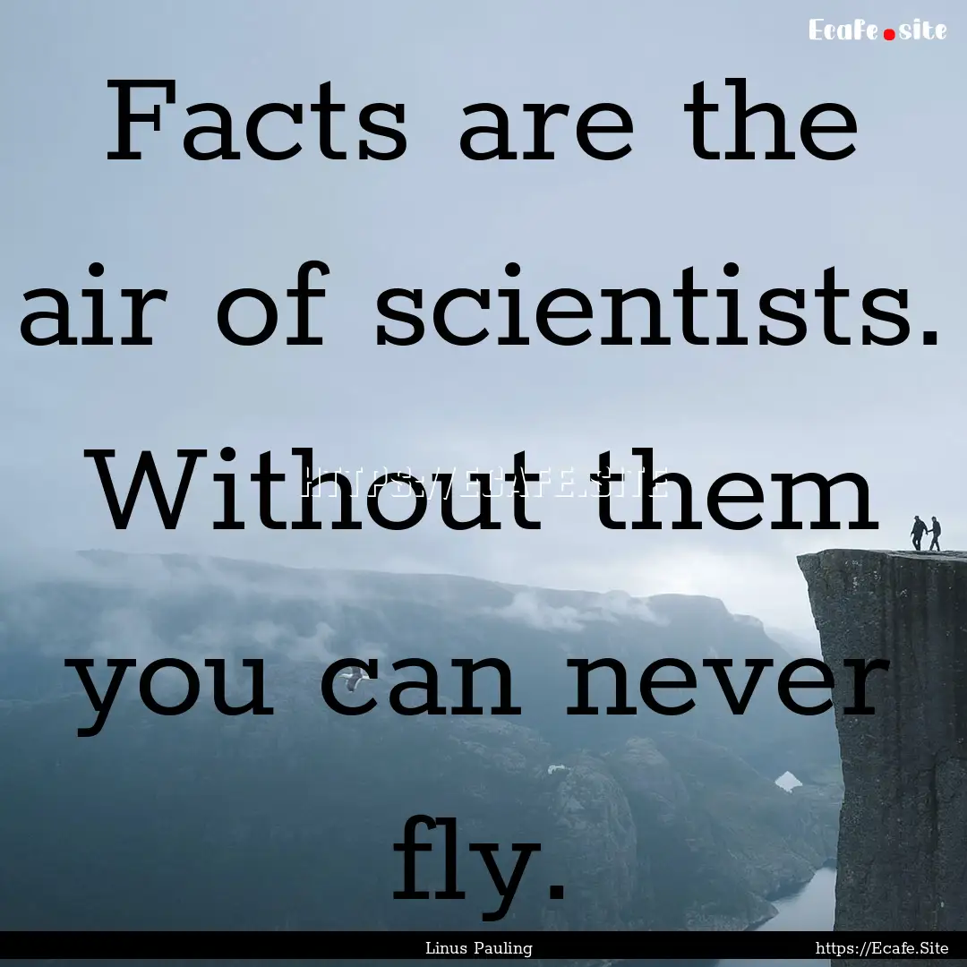 Facts are the air of scientists. Without.... : Quote by Linus Pauling