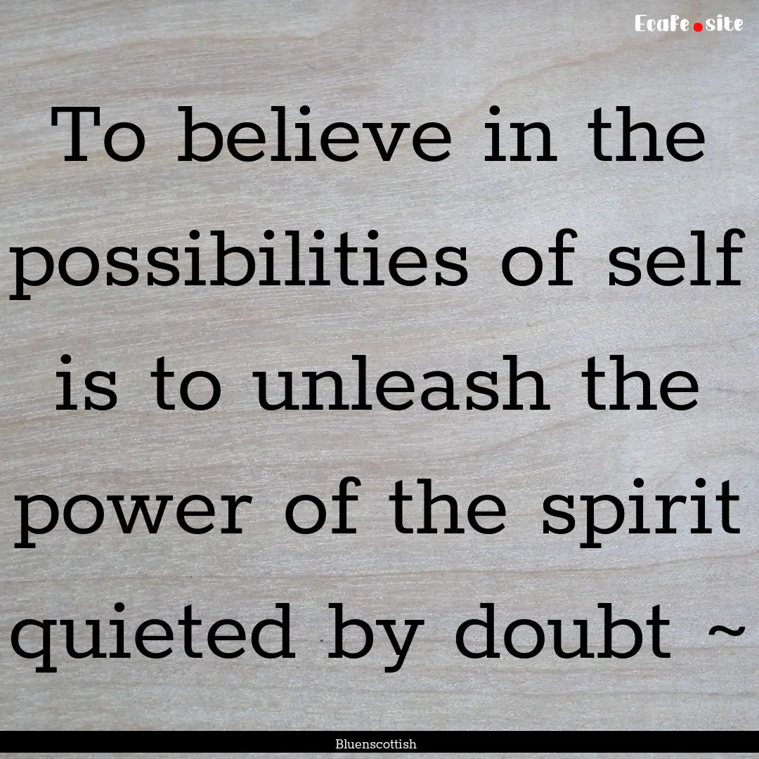 To believe in the possibilities of self is.... : Quote by Bluenscottish