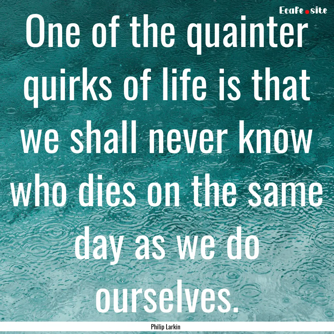 One of the quainter quirks of life is that.... : Quote by Philip Larkin