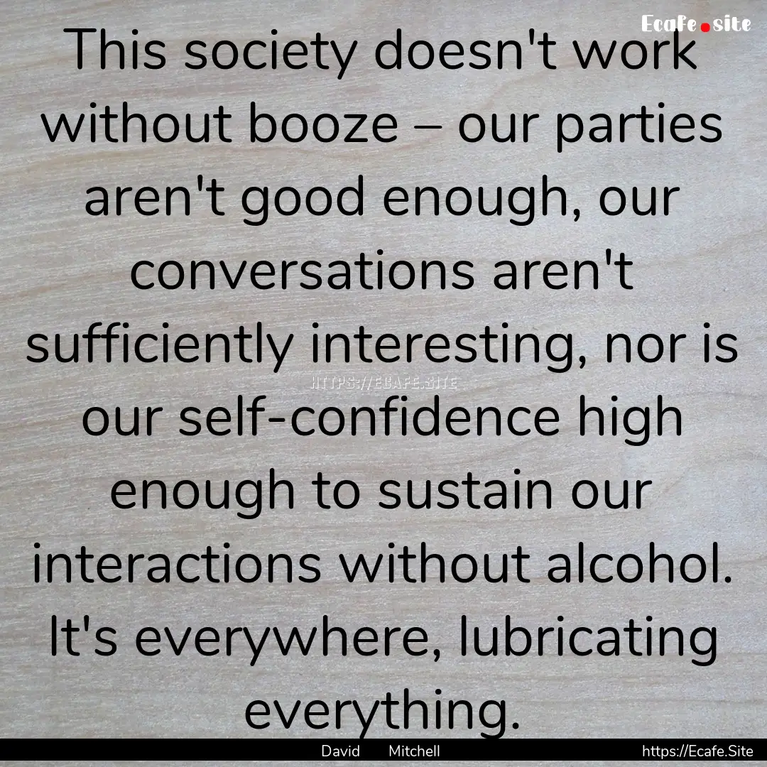 This society doesn't work without booze –.... : Quote by David Mitchell