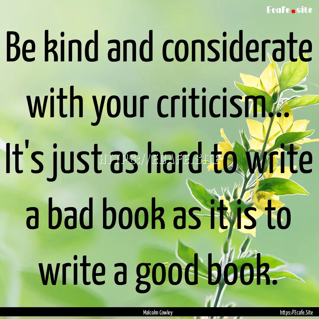 Be kind and considerate with your criticism....... : Quote by Malcolm Cowley