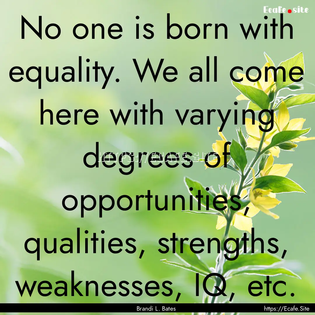 No one is born with equality. We all come.... : Quote by Brandi L. Bates