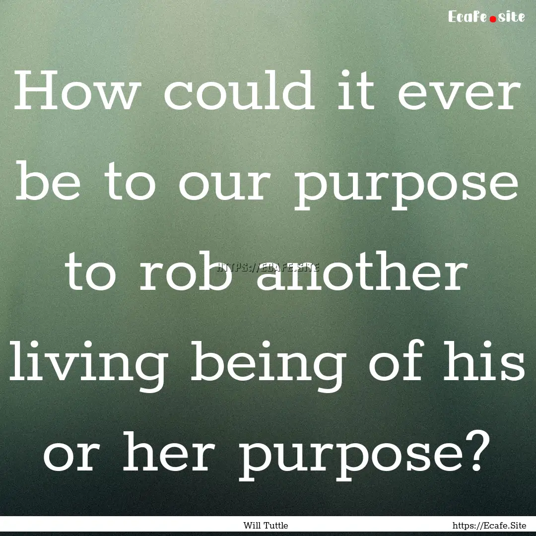 How could it ever be to our purpose to rob.... : Quote by Will Tuttle