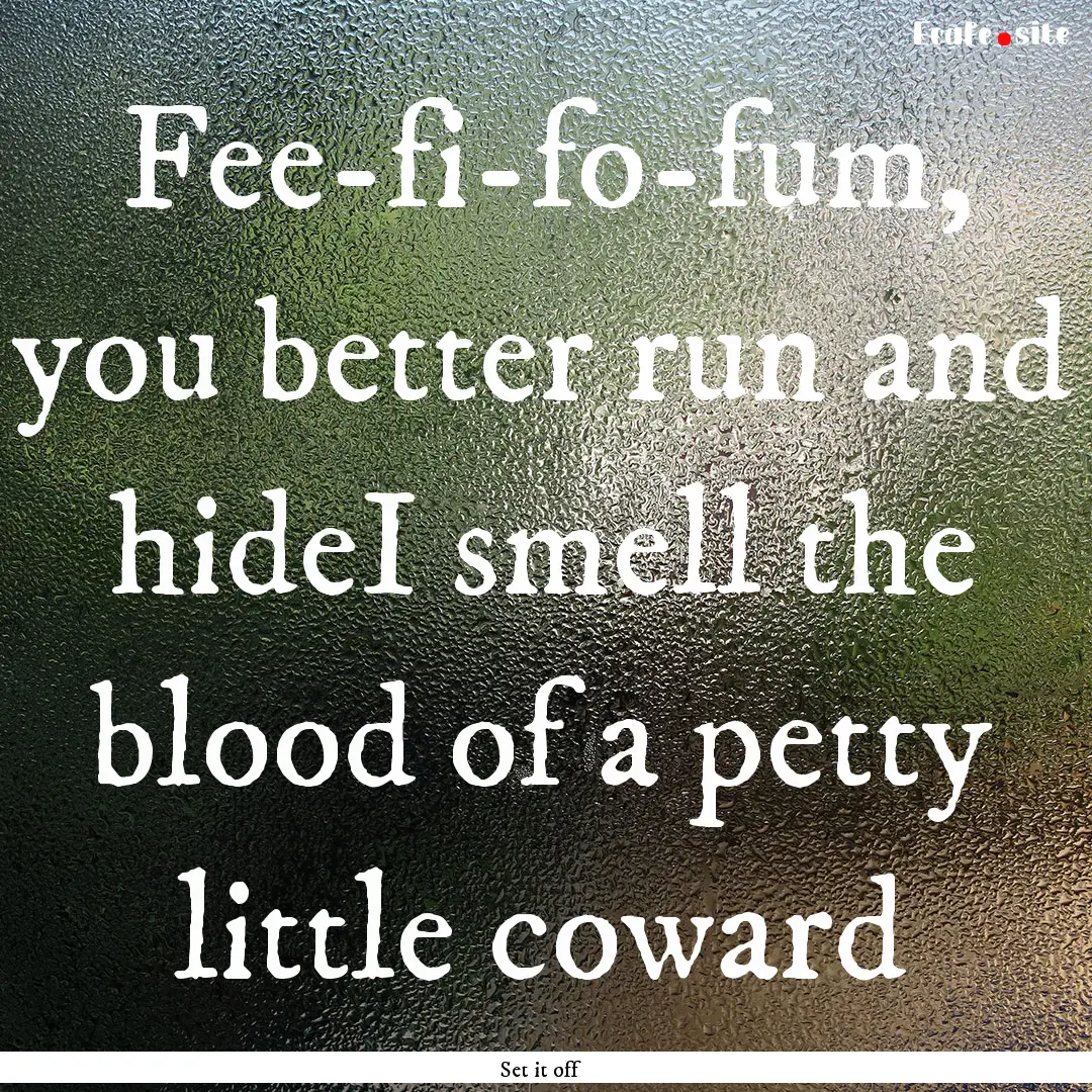 Fee-fi-fo-fum, you better run and hideI smell.... : Quote by Set it off