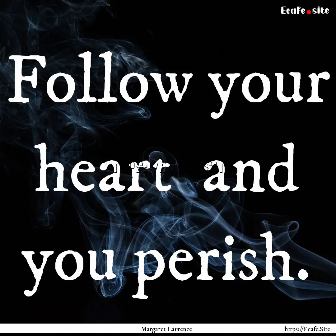 Follow your heart and you perish. : Quote by Margaret Laurence