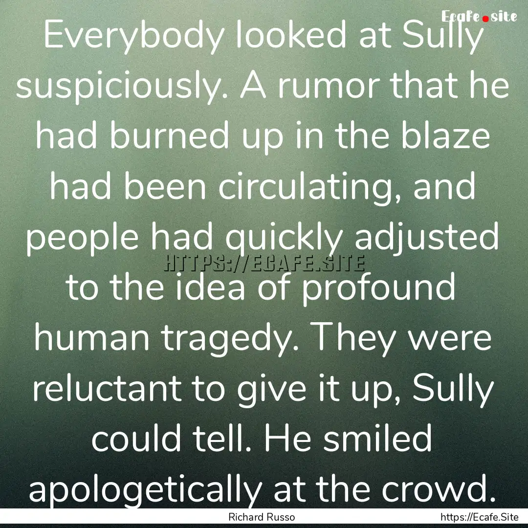 Everybody looked at Sully suspiciously. A.... : Quote by Richard Russo