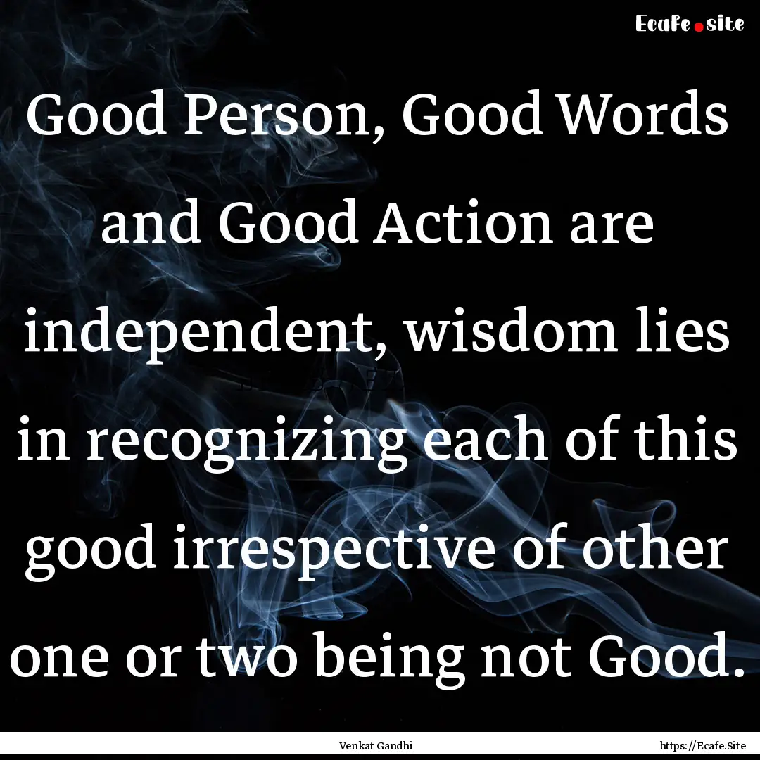 Good Person, Good Words and Good Action are.... : Quote by Venkat Gandhi