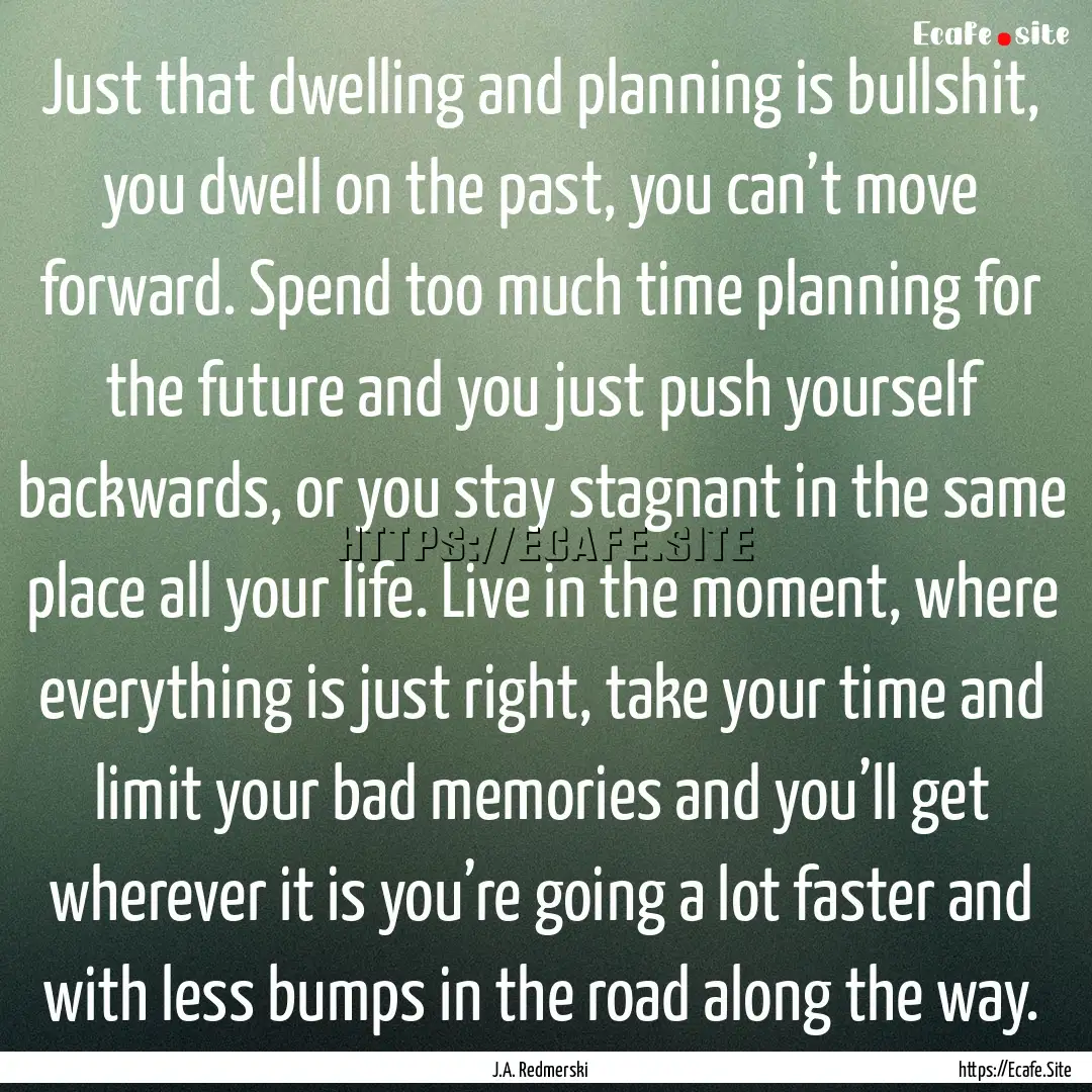 Just that dwelling and planning is bullshit,.... : Quote by J.A. Redmerski