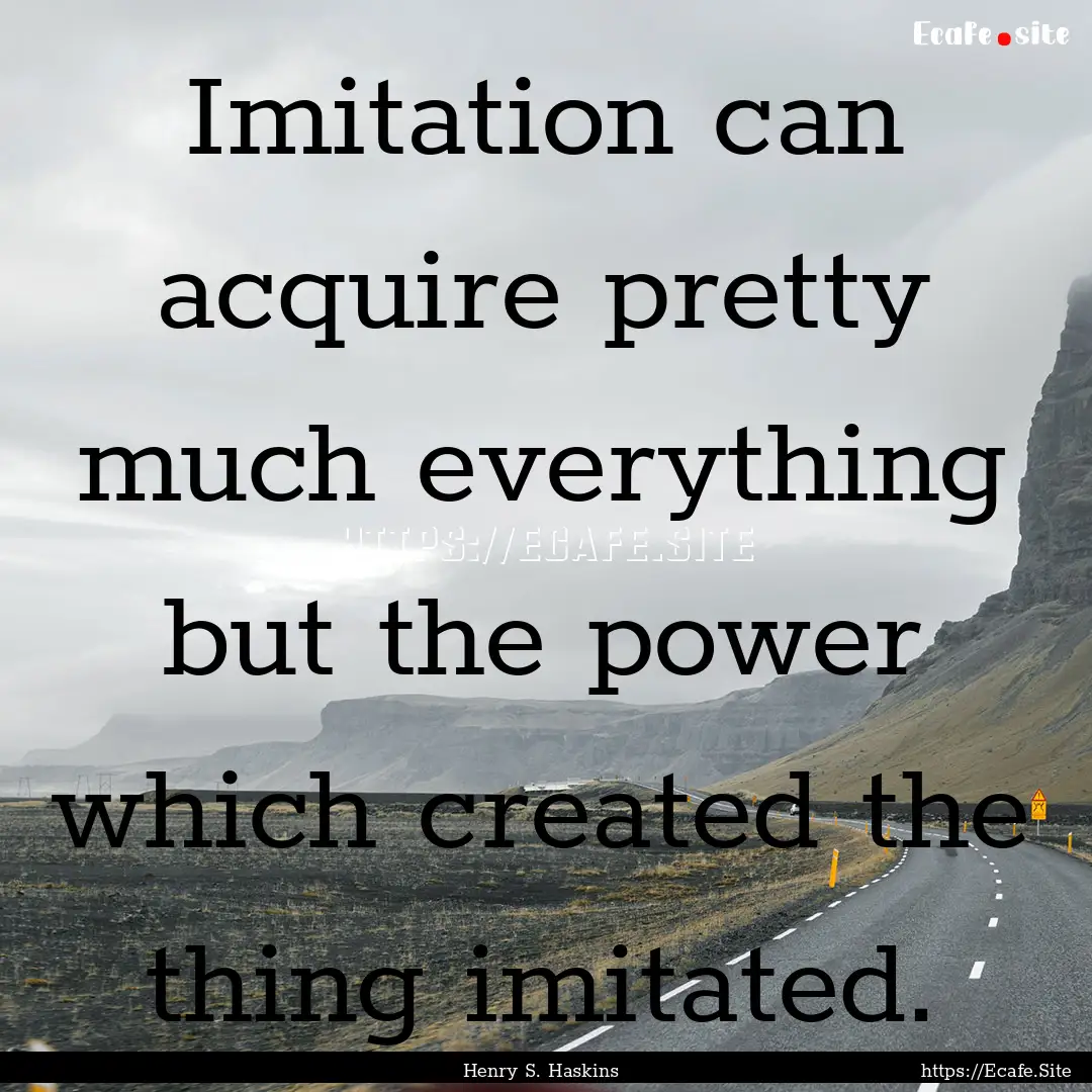 Imitation can acquire pretty much everything.... : Quote by Henry S. Haskins