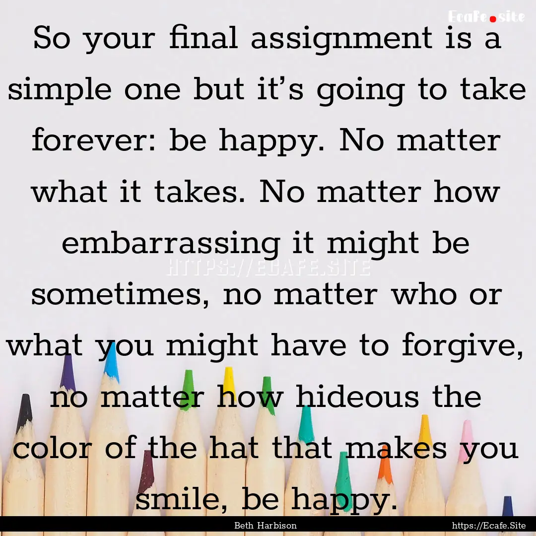 So your final assignment is a simple one.... : Quote by Beth Harbison