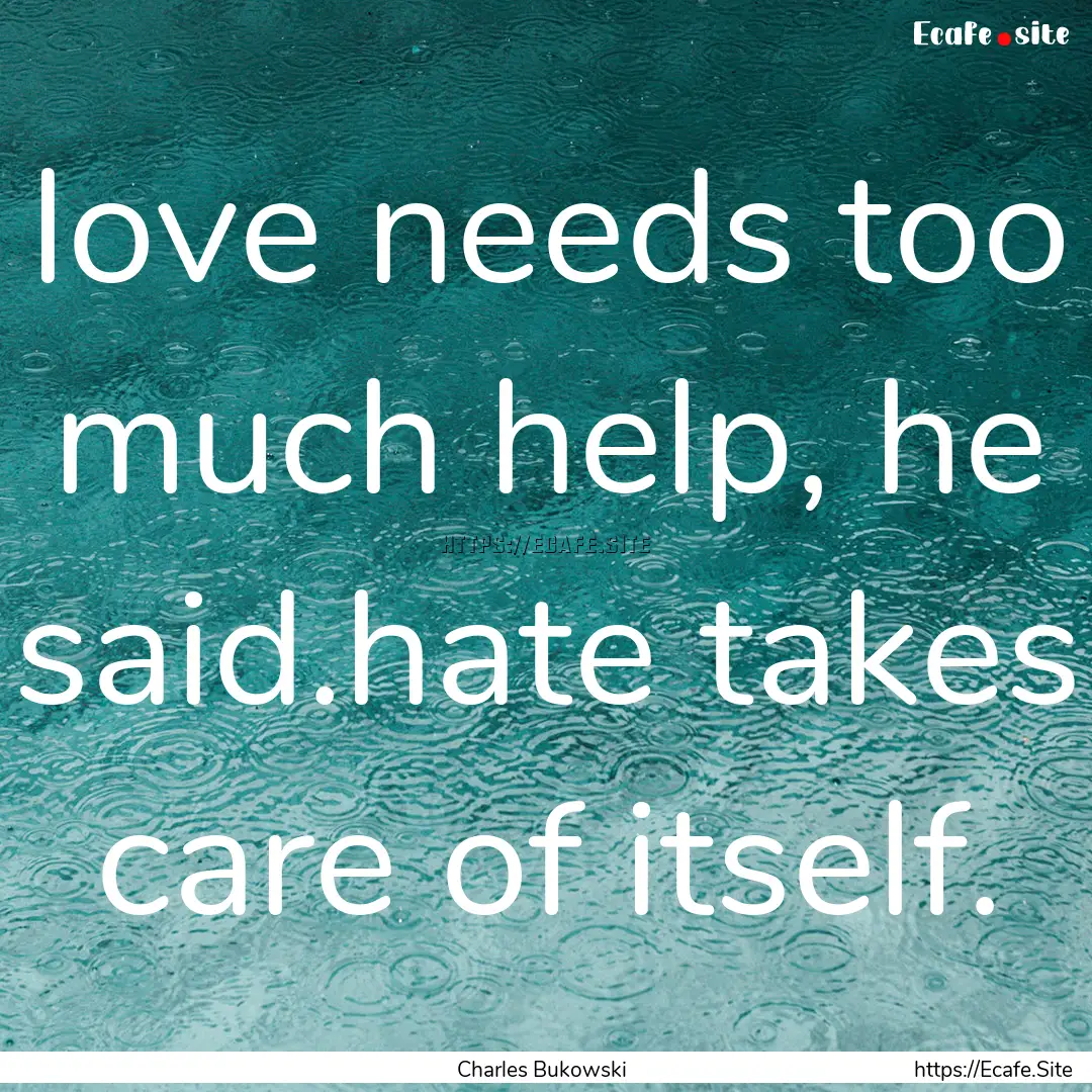 love needs too much help, he said.hate takes.... : Quote by Charles Bukowski