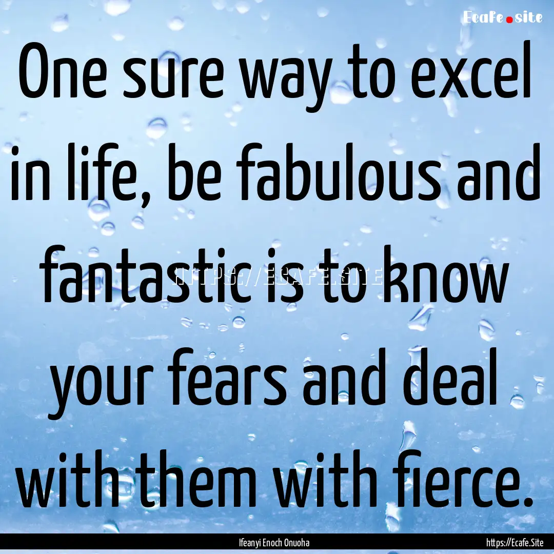 One sure way to excel in life, be fabulous.... : Quote by Ifeanyi Enoch Onuoha