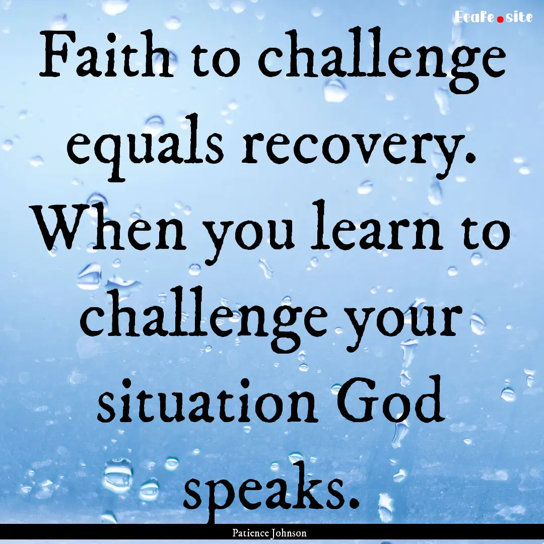 Faith to challenge equals recovery. When.... : Quote by Patience Johnson