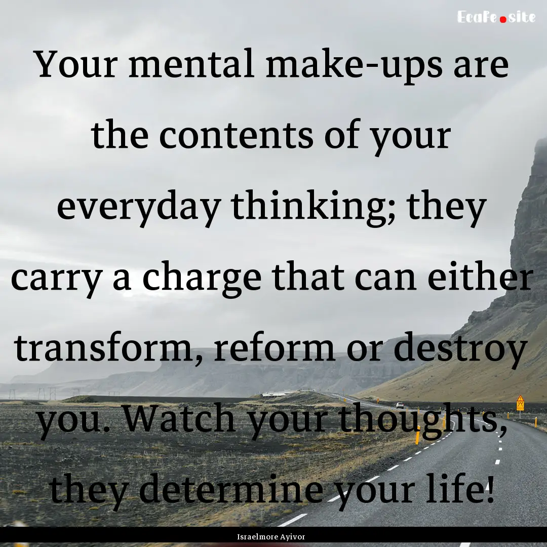 Your mental make-ups are the contents of.... : Quote by Israelmore Ayivor