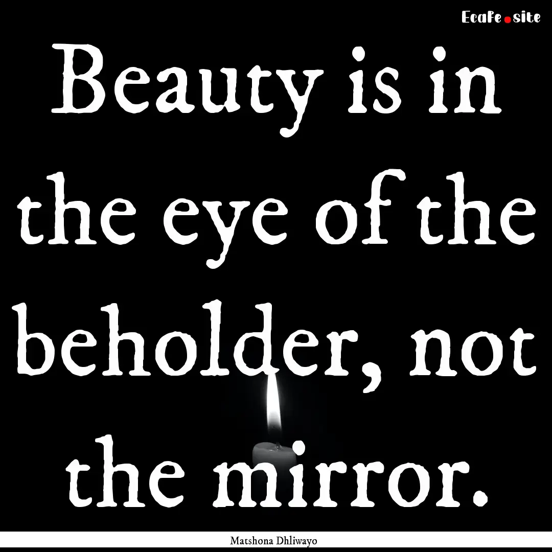 Beauty is in the eye of the beholder, not.... : Quote by Matshona Dhliwayo