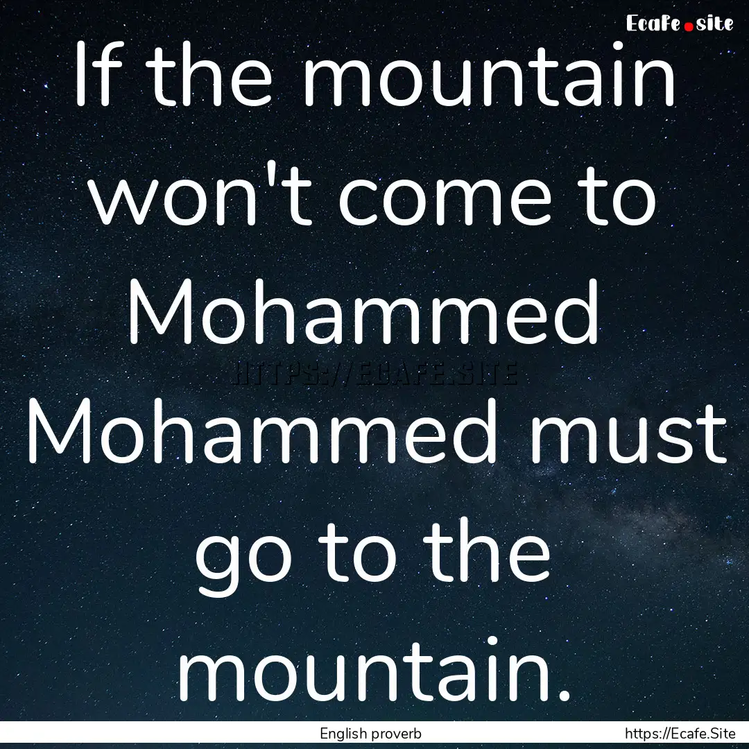 If the mountain won't come to Mohammed Mohammed.... : Quote by English proverb