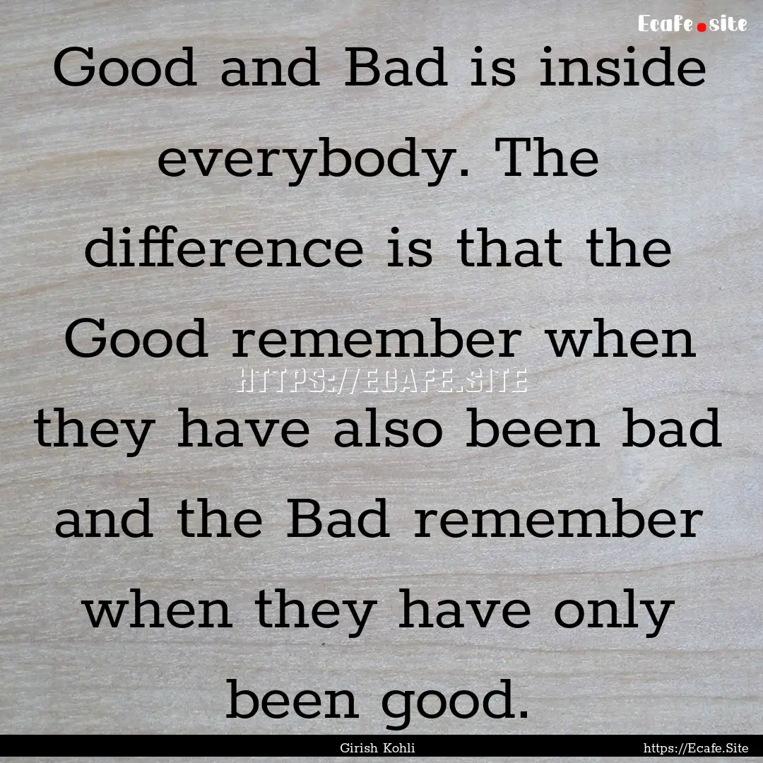 Good and Bad is inside everybody. The difference.... : Quote by Girish Kohli