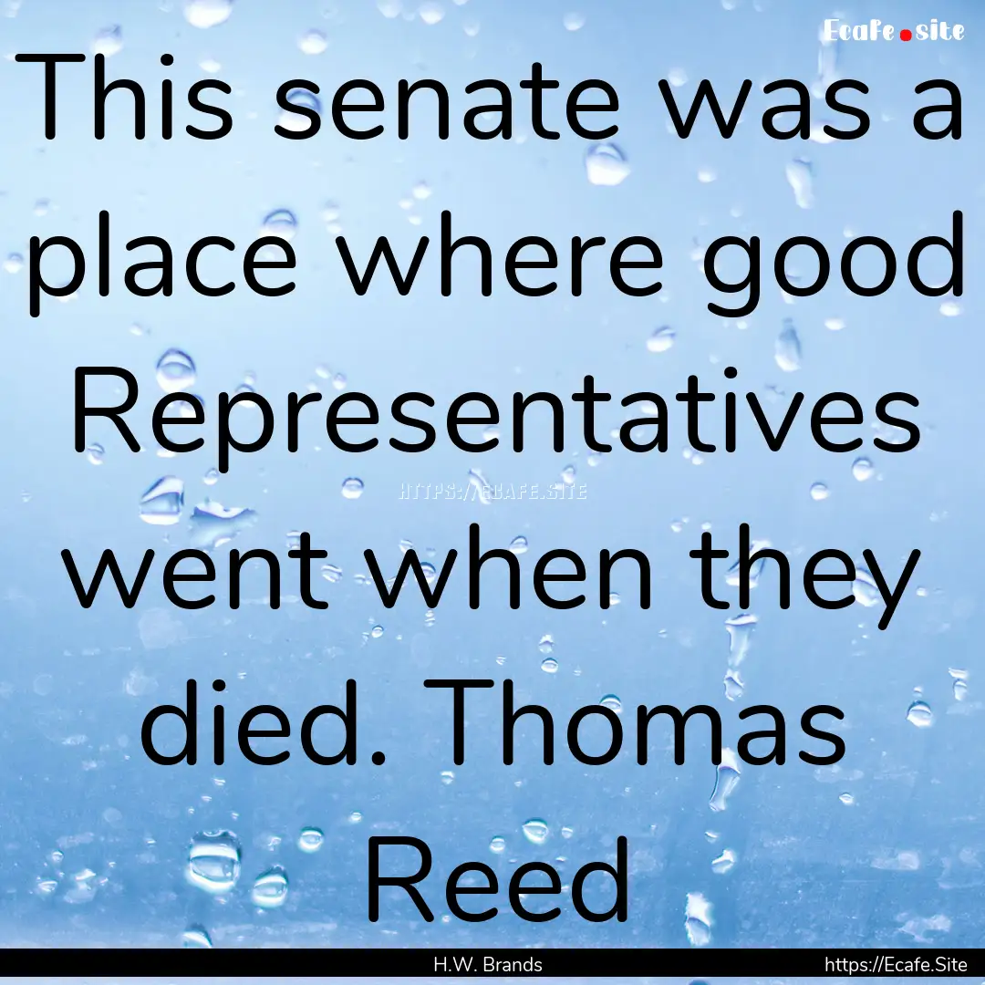 This senate was a place where good Representatives.... : Quote by H.W. Brands