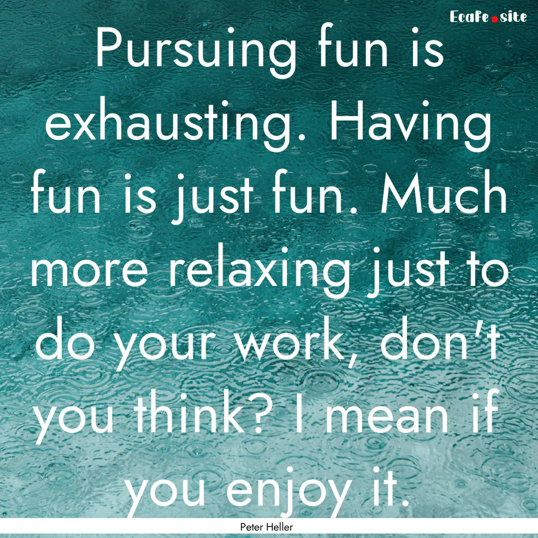 Pursuing fun is exhausting. Having fun is.... : Quote by Peter Heller