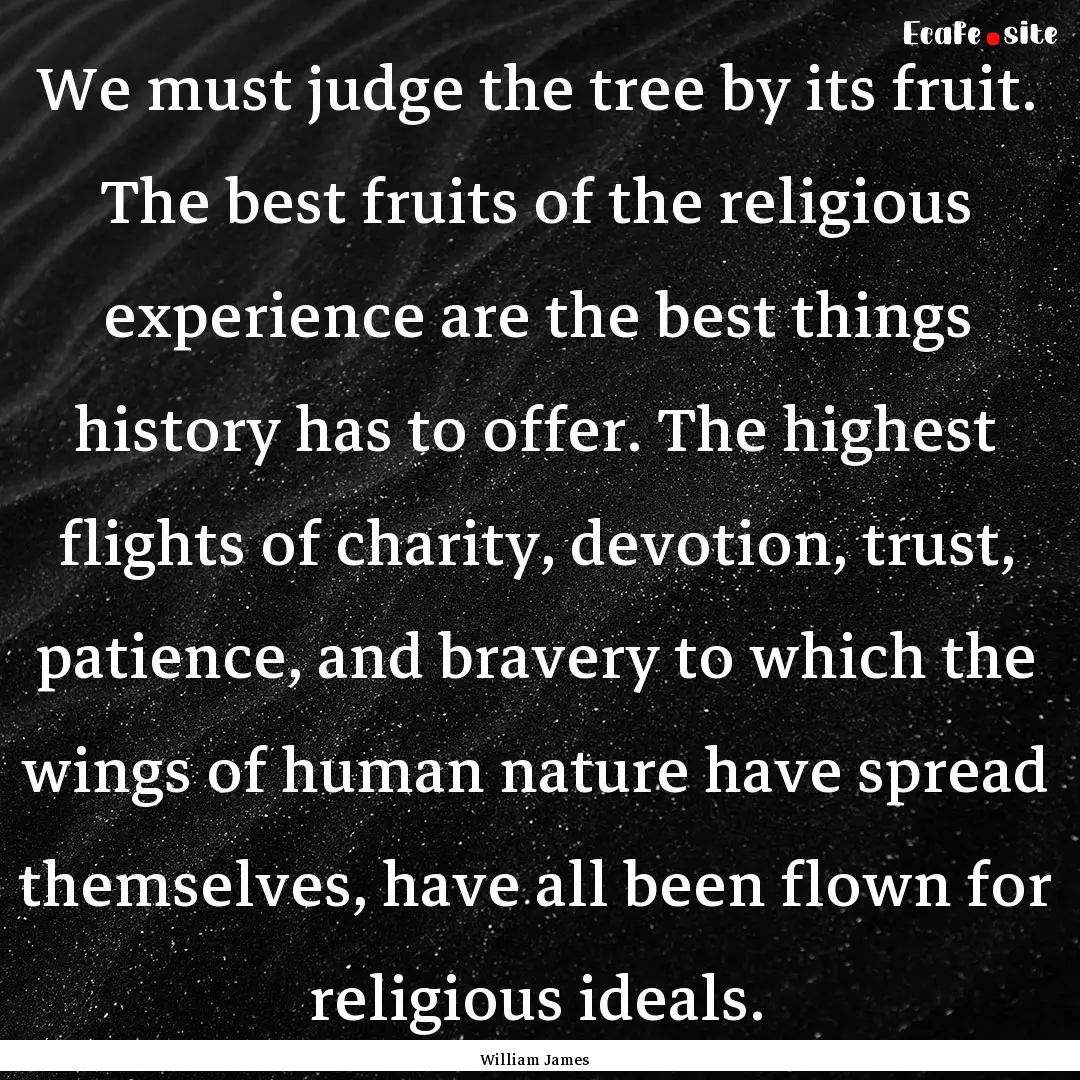 We must judge the tree by its fruit. The.... : Quote by William James