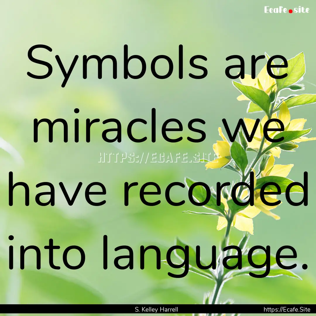 Symbols are miracles we have recorded into.... : Quote by S. Kelley Harrell