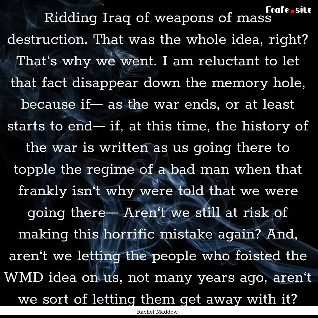 Ridding Iraq of weapons of mass destruction..... : Quote by Rachel Maddow