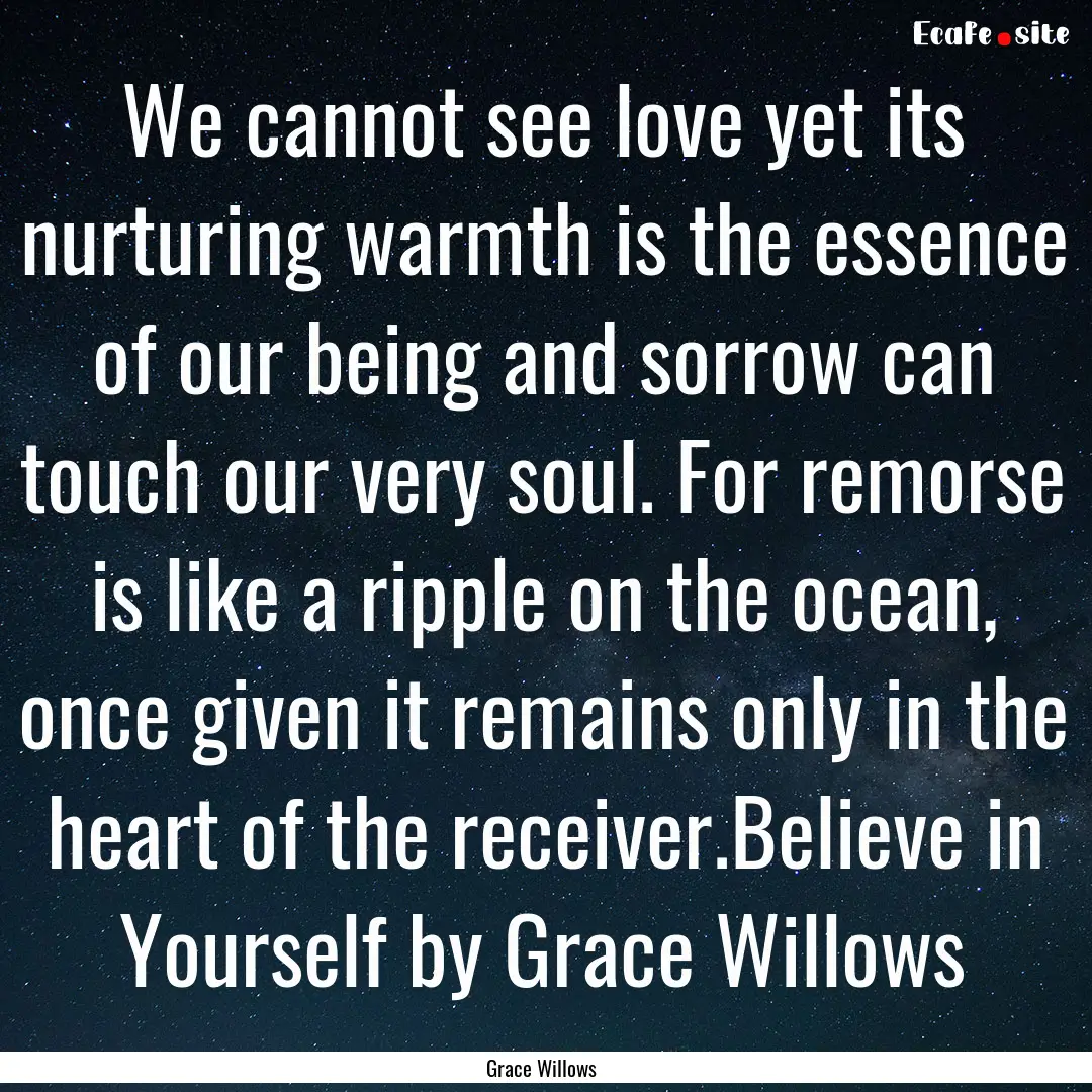 We cannot see love yet its nurturing warmth.... : Quote by Grace Willows