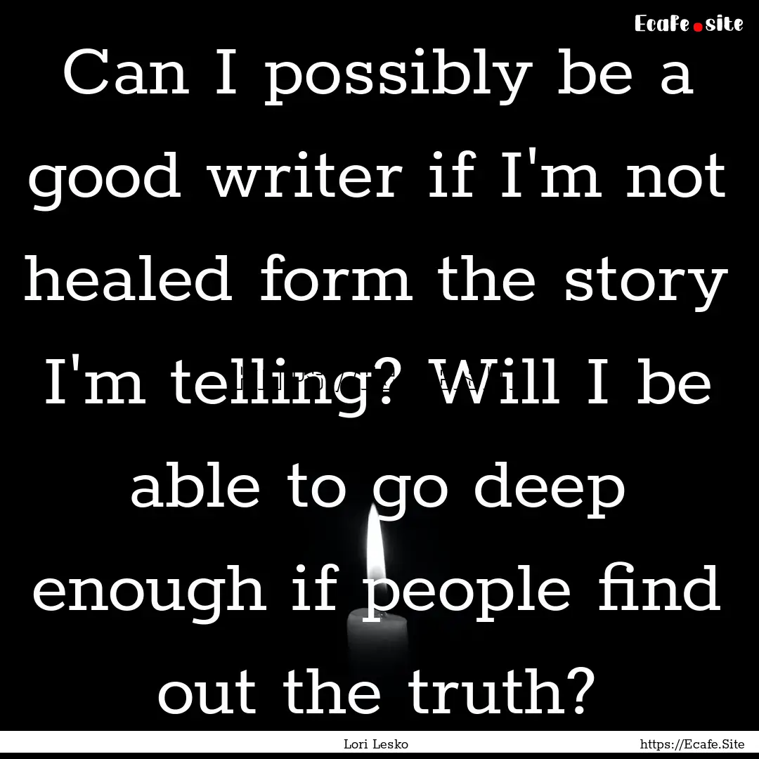 Can I possibly be a good writer if I'm not.... : Quote by Lori Lesko