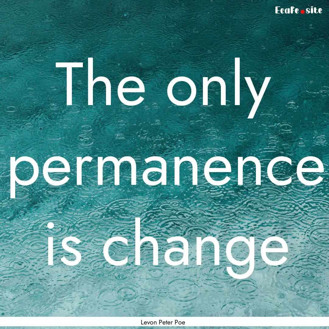 The only permanence is change : Quote by Levon Peter Poe