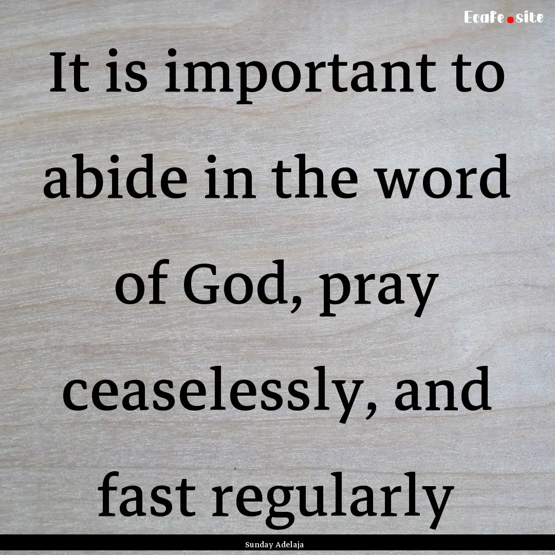 It is important to abide in the word of God,.... : Quote by Sunday Adelaja