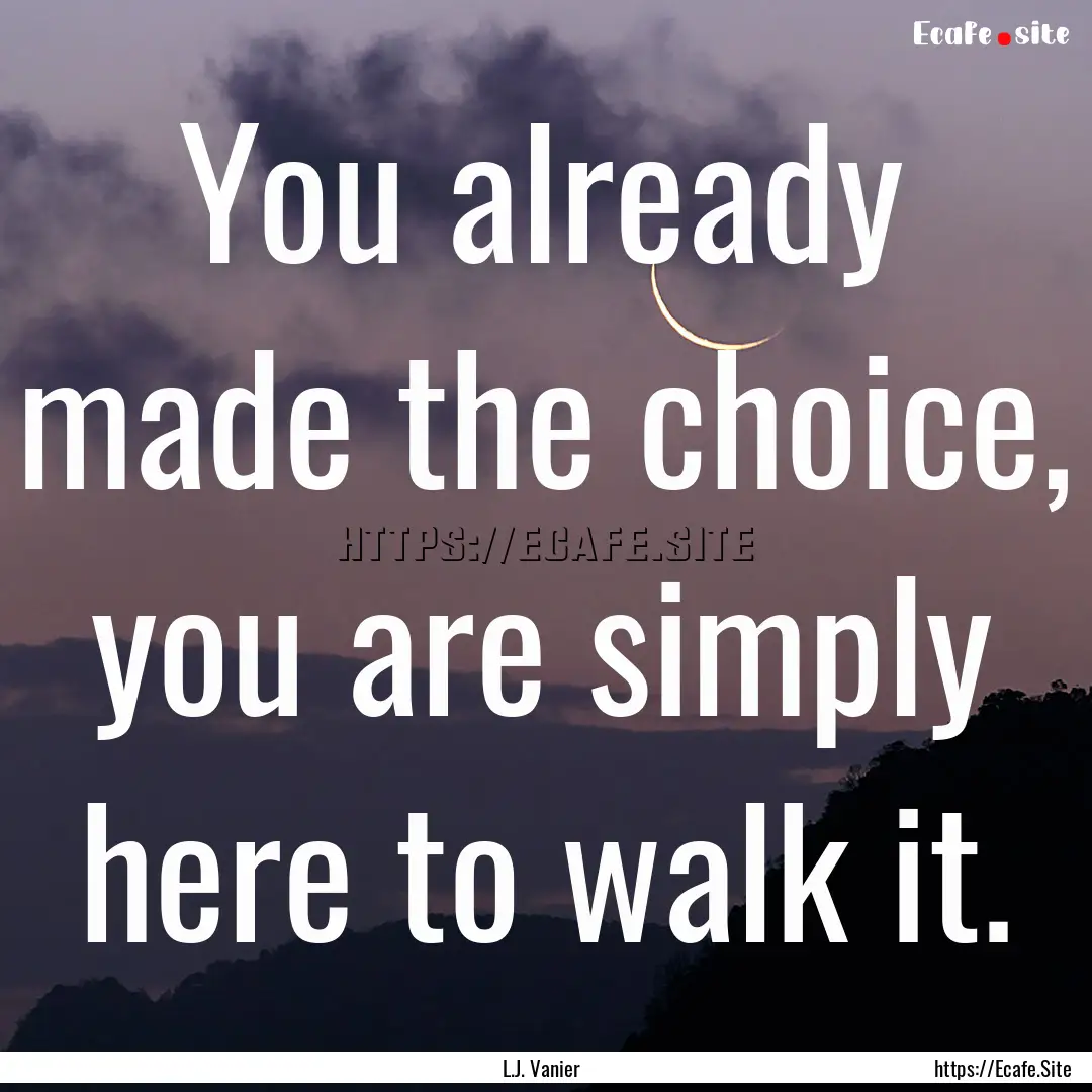 You already made the choice, you are simply.... : Quote by L.J. Vanier