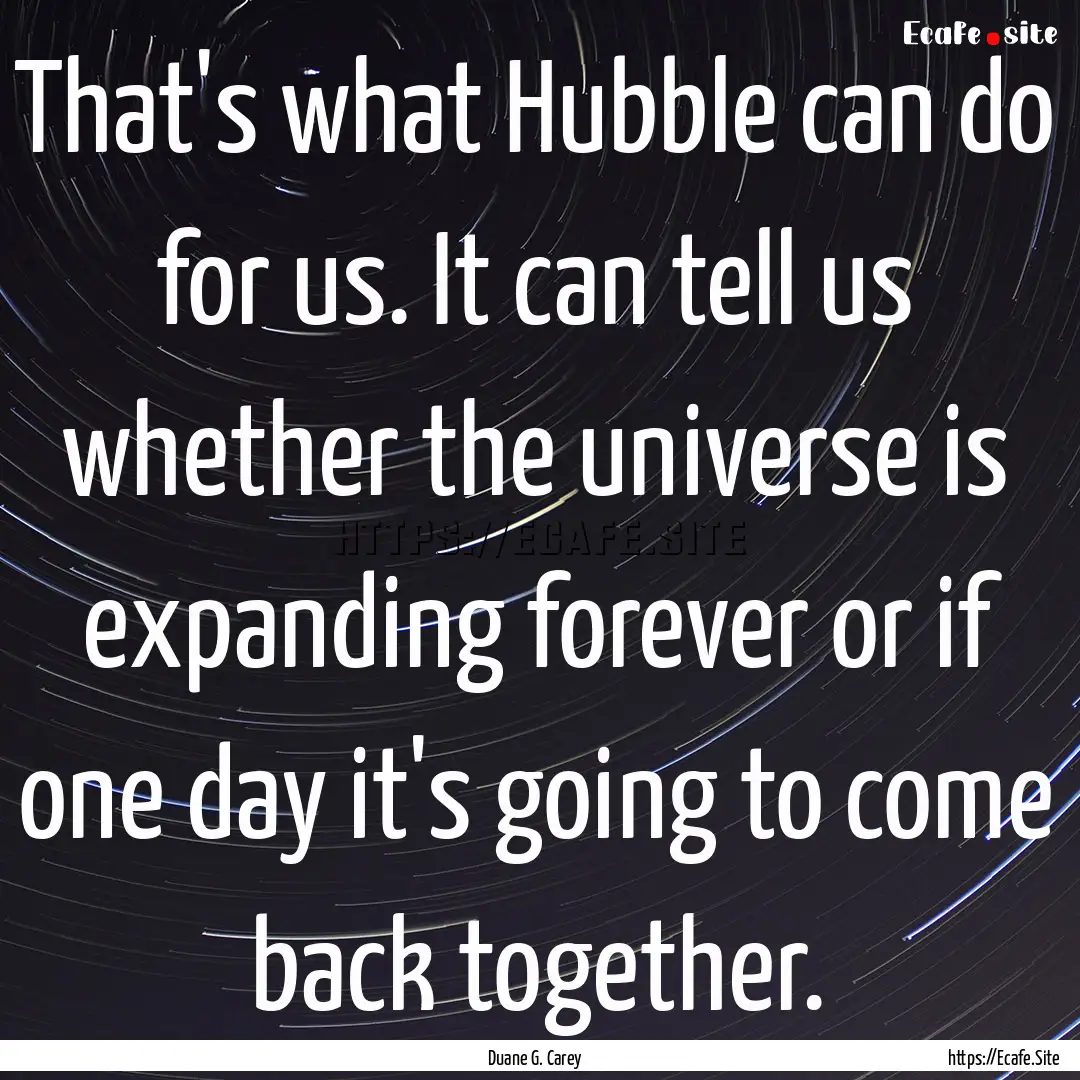 That's what Hubble can do for us. It can.... : Quote by Duane G. Carey