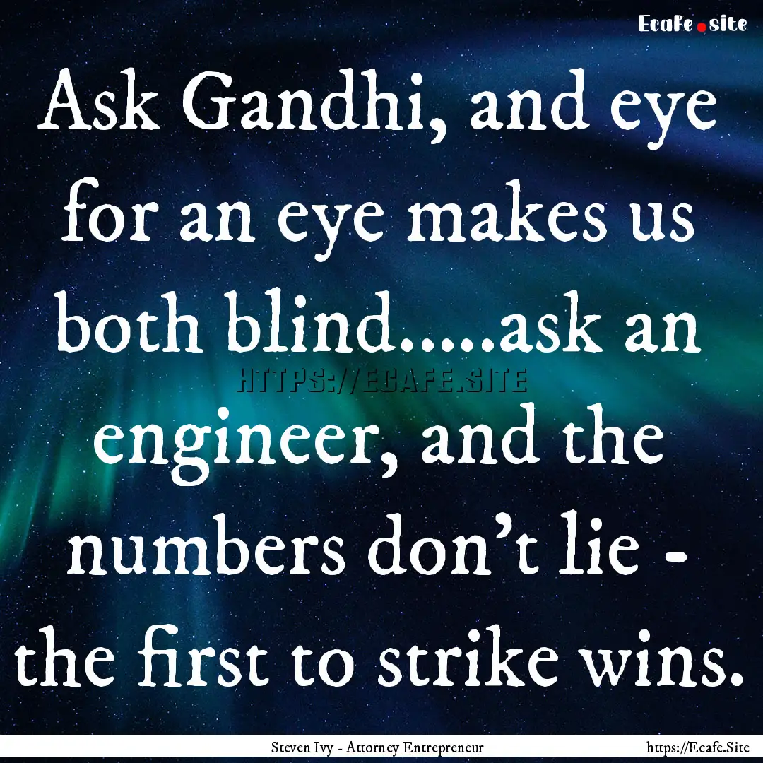 Ask Gandhi, and eye for an eye makes us both.... : Quote by Steven Ivy - Attorney Entrepreneur