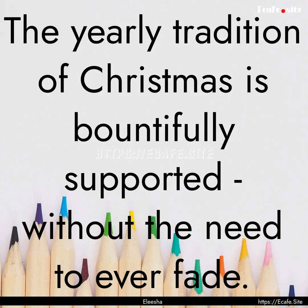 The yearly tradition of Christmas is bountifully.... : Quote by Eleesha