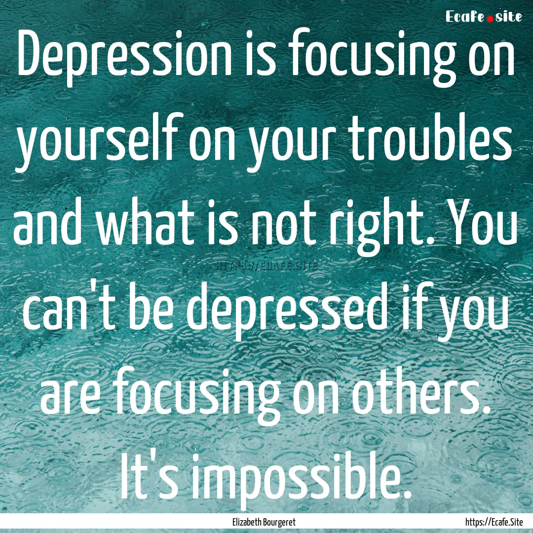 Depression is focusing on yourself on your.... : Quote by Elizabeth Bourgeret