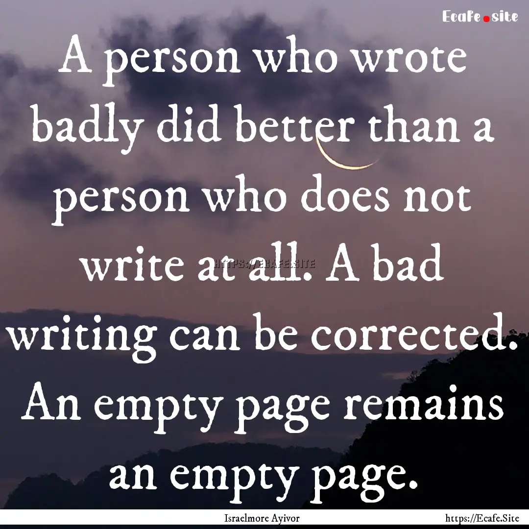 A person who wrote badly did better than.... : Quote by Israelmore Ayivor