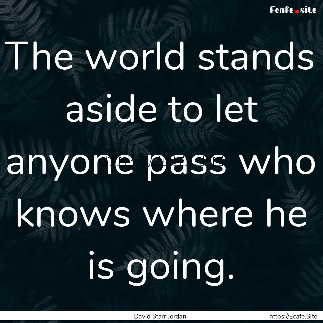 The world stands aside to let anyone pass.... : Quote by David Starr Jordan