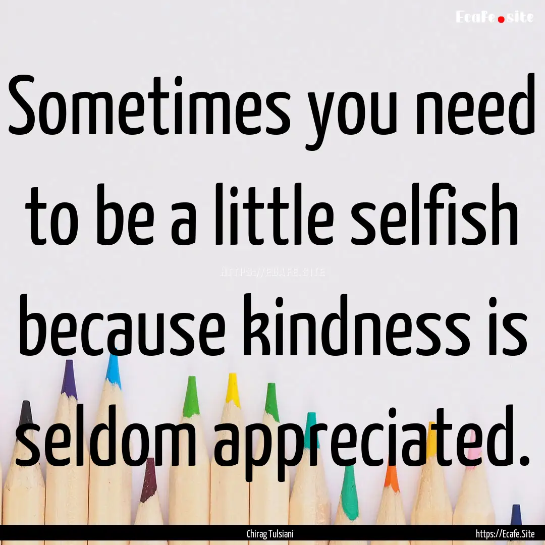 Sometimes you need to be a little selfish.... : Quote by Chirag Tulsiani