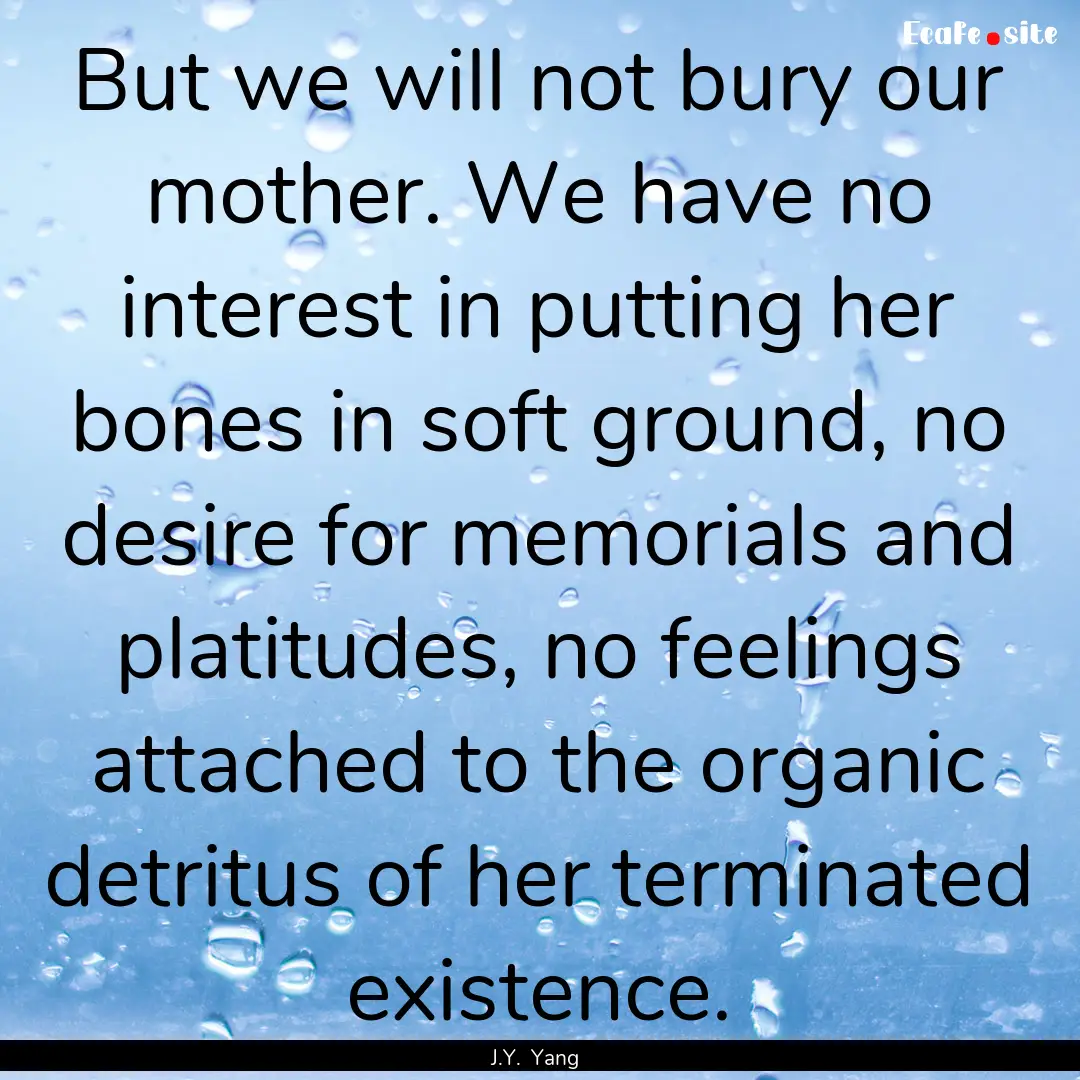 But we will not bury our mother. We have.... : Quote by J.Y. Yang